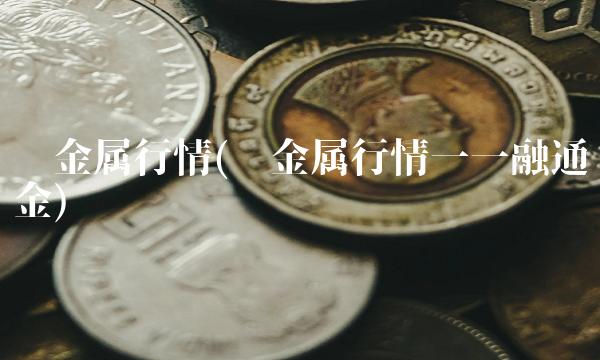 贵金属行情(贵金属行情一一融通金)(1)