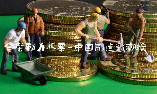 全柴动力股票-中国制造新潮流