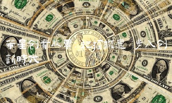 华星创业股票：把握机遇 步入创新时代