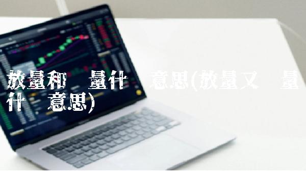 放量和缩量什么意思(放量又缩量什么意思)