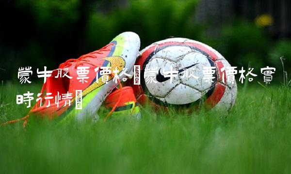 蒙牛股票价格(蒙牛股票价格实时行情)