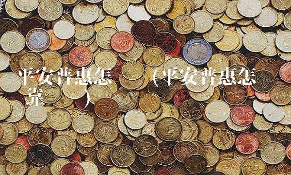 平安普惠怎么样(平安普惠怎么样 靠谱吗)