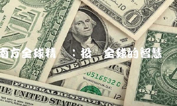 南方全球精选：投资全球的智慧选择