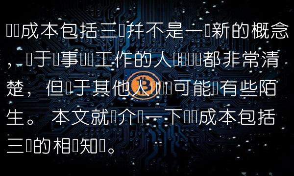 营业成本包括三费并不是一个新的概念，对于从事财务工作的人来说应该都非常清楚，但对于其他人员来说可能会有些陌生。 本文就来介绍一下营业成本包括三费的相关知识。