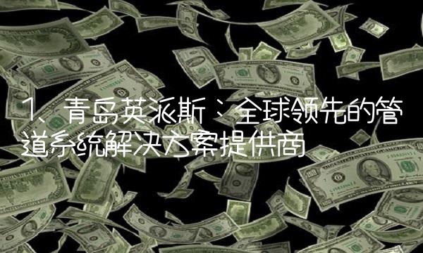 1. 青岛英派斯：全球领先的管道系统解决方案提供商