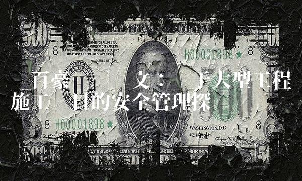 关百豪专业论文：关于大型工程施工项目的安全管理探讨