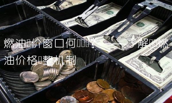 燃油调价窗口何时开启？——了解国内燃油价格调整机制