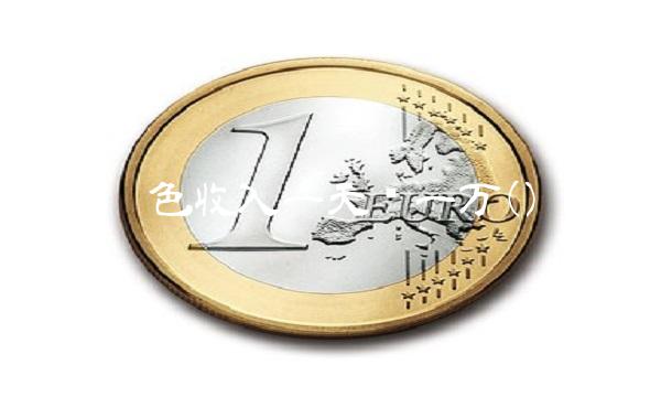 黑色收入一天赚一万()