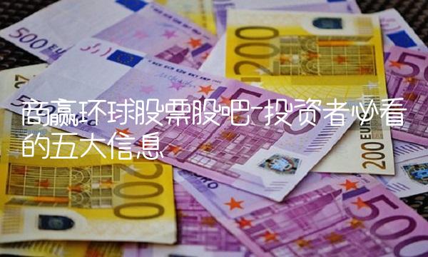 商赢环球股票股吧-投资者必看的五大信息