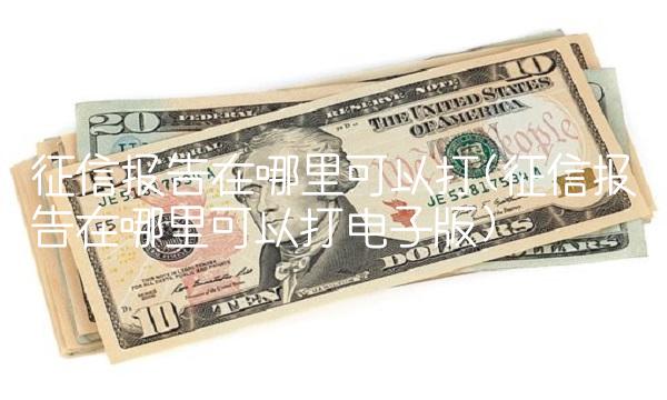 征信报告在哪里可以打(征信报告在哪里可以打电子版)