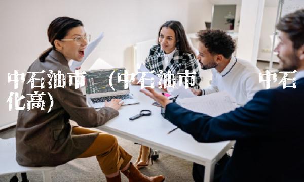 中石油市值(中石油市值为啥中石化高)