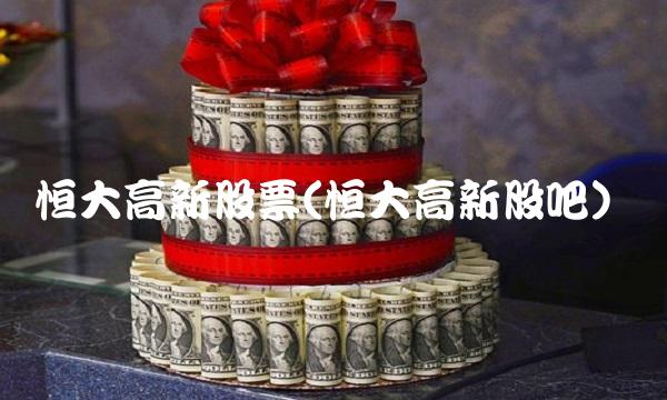 恒大高新股票(恒大高新股吧)