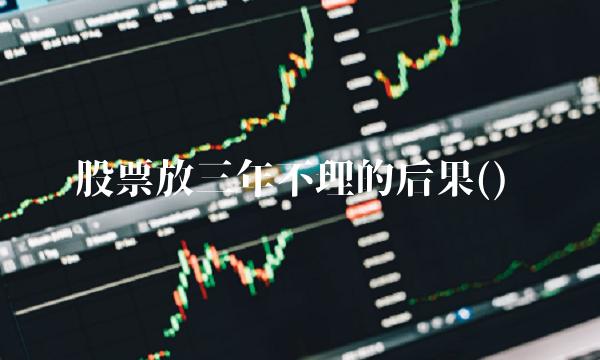 股票放三年不理的后果()