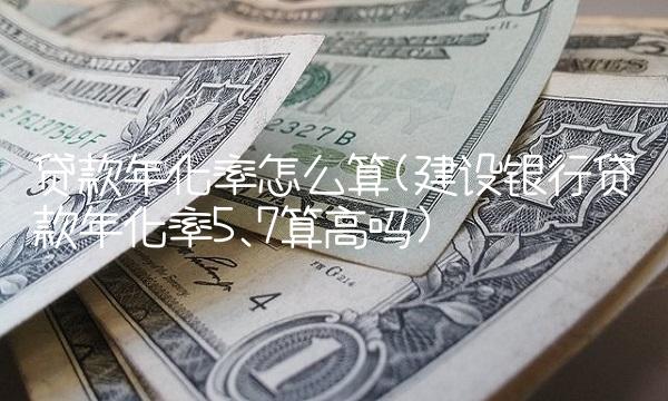 贷款年化率怎么算(建设银行贷款年化率5.7算高吗)