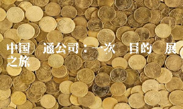 中国卫通公司：一次瞩目的发展之旅