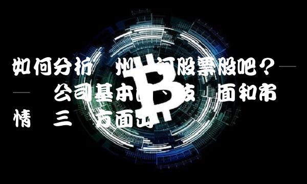 如何分析兰州黄河股票股吧？——从公司基本面、技术面和市场情绪三个方面出发