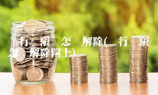 银行卡限额怎么解除(银行卡限额怎么解除网上)