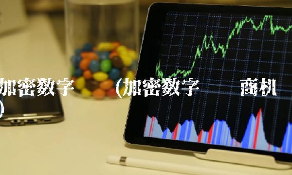 加密数字货币(加密数字货币商机)