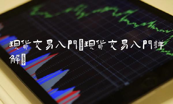 现货交易入门(现货交易入门详解)