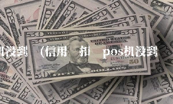 机没到账(信用卡扣钱pos机没到账)(1)