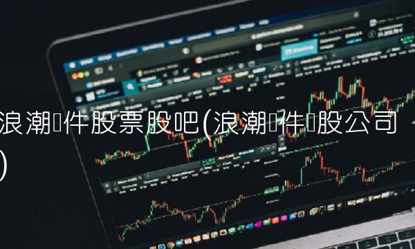 浪潮软件股票股吧(浪潮软件参股公司)