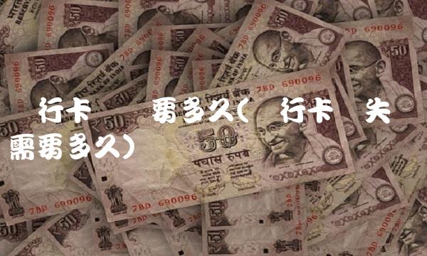 银行卡补办要多久(银行卡丢失补办需要多久)