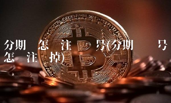 分期乐怎么注销账号(分期乐账号怎么注销掉)