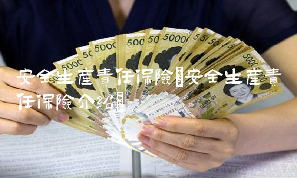 安全生产责任保险(安全生产责任保险介绍)