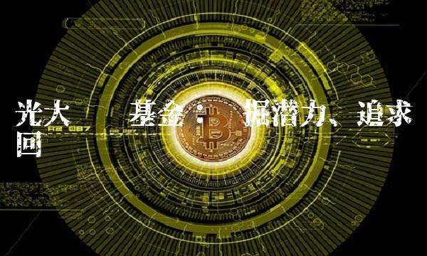 光大优势基金：挖掘潜力、追求回报