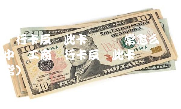 银行卡反馈此卡状态异常怎么办(中国工商银行卡反馈此卡状态异常)