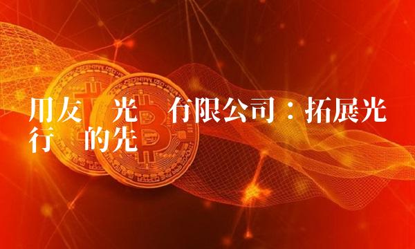 用友达光电有限公司：拓展光电行业的先锋