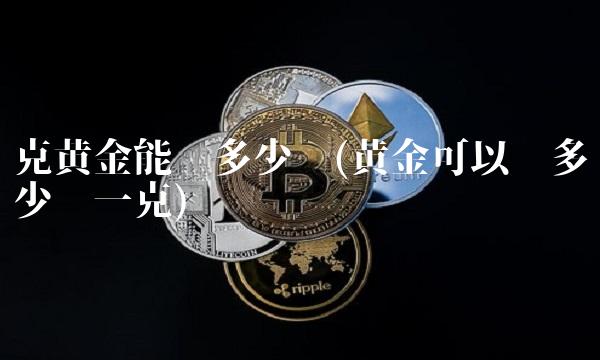克黄金能卖多少钱(黄金可以卖多少钱一克)