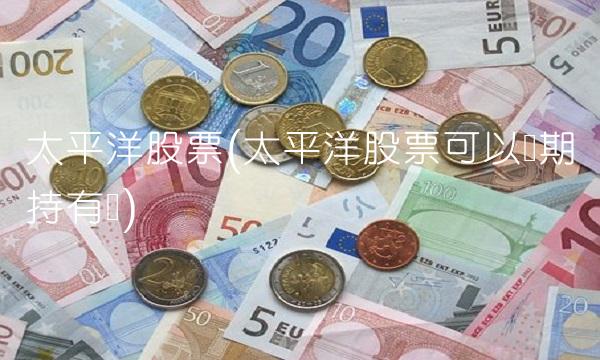 太平洋股票(太平洋股票可以长期持有吗)
