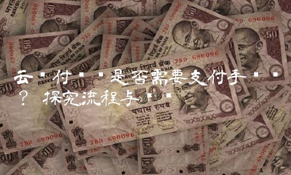 云闪付转账是否需要支付手续费？—探究流程与实质