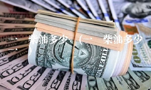 一吨柴油多少钱(一吨柴油多少钱一吨)