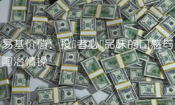 易基价值：投资者必须品味的口感与陶冶情操