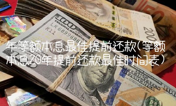 年等额本息最佳提前还款(等额本息20年提前还款最佳时间表)