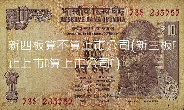 新四板算不算上市公司(新三板终止上市还算上市公司吗)