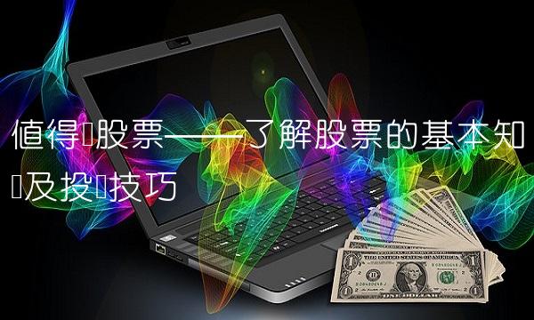 值得买股票——了解股票的基本知识及投资技巧