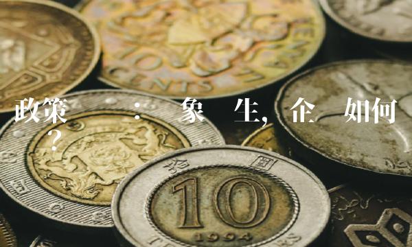 政策风险：险象环生，企业如何应对？