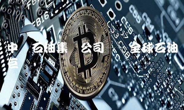 中国石油集团公司——全球石油巨头