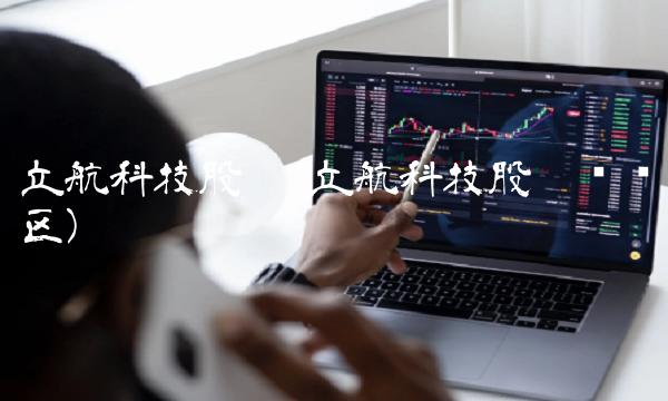 立航科技股吧(立航科技股吧讨论区)