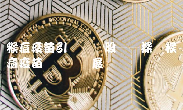 猴痘疫苗引领龙头股——探讨猴痘疫苗产业链发展