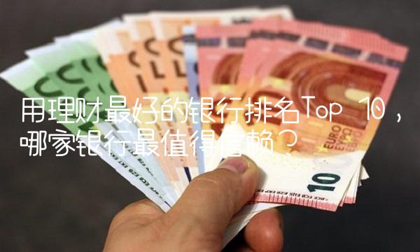 用理财最好的银行排名Top 10，哪家银行最值得信赖？