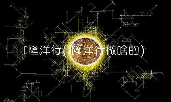宝隆洋行(宝隆洋行做啥的)