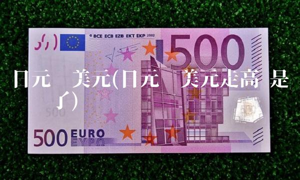 日元兑美元(日元兑美元走高 是谁贬值了)