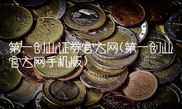 第一创业证券官方网(第一创业官方网手机版)