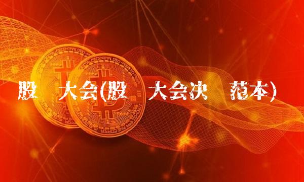 股东大会(股东大会决议范本)