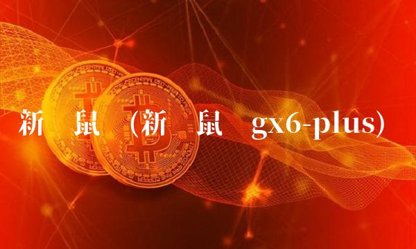 新贵鼠标(新贵鼠标gx6-plus)