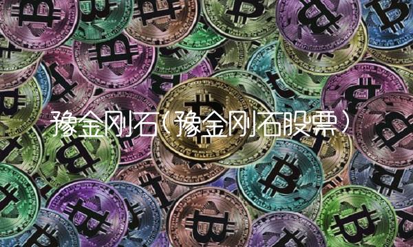 豫金刚石(豫金刚石股票)